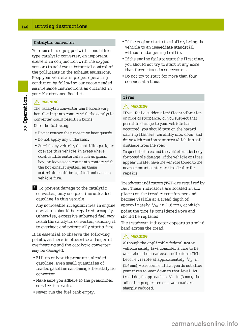 SMART FORTWO COUPE 2012 Owners Manual Catalytic converter
Your smart is equipped with monolithic-
type catalytic converter, an important
element in conjunction with the oxygen
sensors to achieve substantial control of
the pollutants in th SMART FORTWO COUPE 2012 Owners Manual Catalytic converter
Your smart is equipped with monolithic-
type catalytic converter, an important
element in conjunction with the oxygen
sensors to achieve substantial control of
the pollutants in th