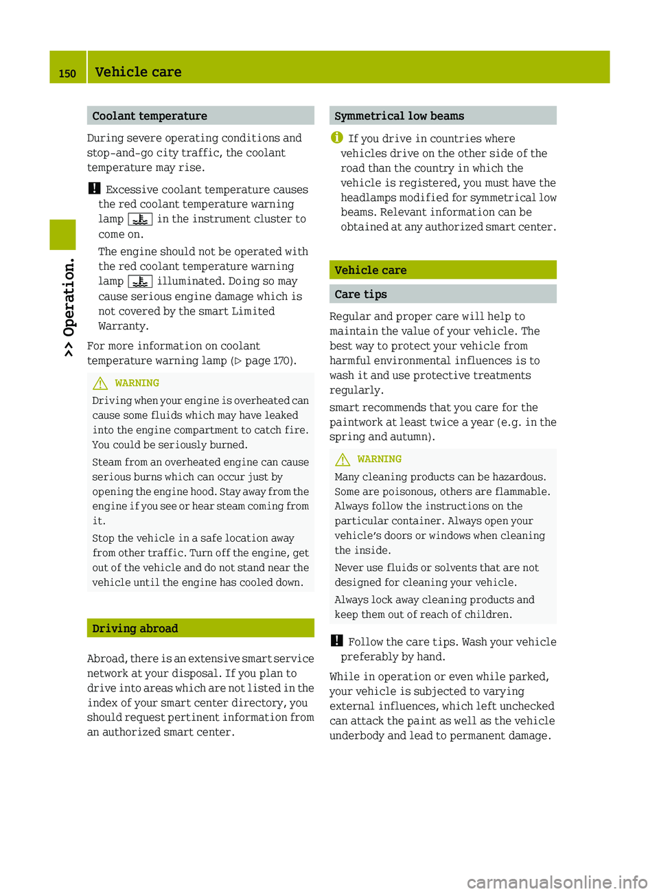 SMART FORTWO COUPE 2012 User Guide Coolant temperature
During severe operating conditions and
stop-and-go city traffic, the coolant
temperature may rise.
! Excessive coolant temperature causes
the red coolant temperature warning
lamp SMART FORTWO COUPE 2012 User Guide Coolant temperature
During severe operating conditions and
stop-and-go city traffic, the coolant
temperature may rise.
! Excessive coolant temperature causes
the red coolant temperature warning
lamp