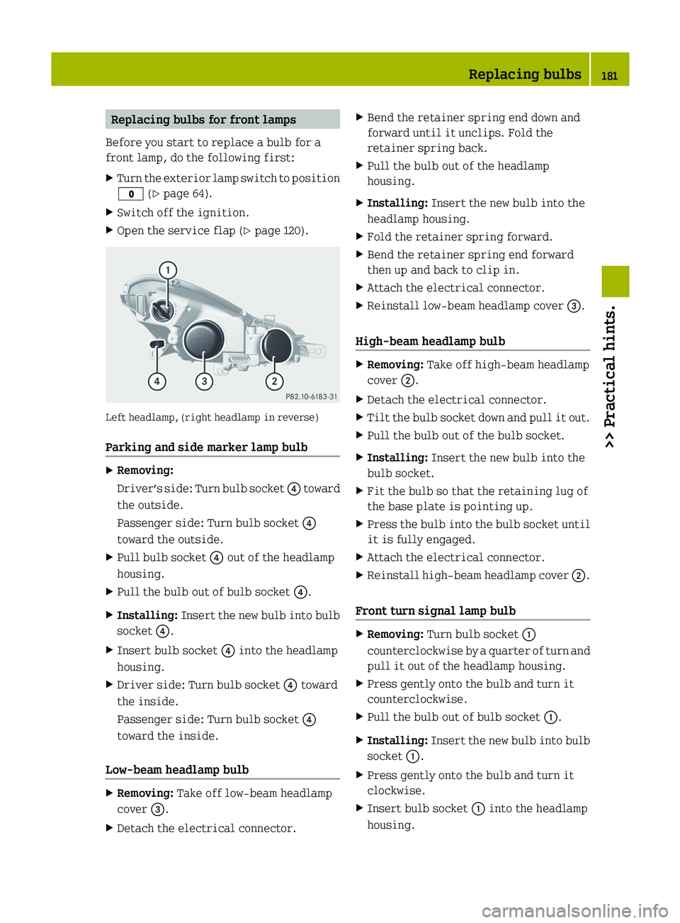 SMART FORTWO COUPE 2012 User Guide Replacing bulbs for front lamps
Before you start to replace a bulb for a
front lamp, do the following first:
X Turn the exterior lamp switch to position
$ (Y page 64).
X Switch off the ignition.
X Ope SMART FORTWO COUPE 2012 User Guide Replacing bulbs for front lamps
Before you start to replace a bulb for a
front lamp, do the following first:
X Turn the exterior lamp switch to position
$ (Y page 64).
X Switch off the ignition.
X Ope
