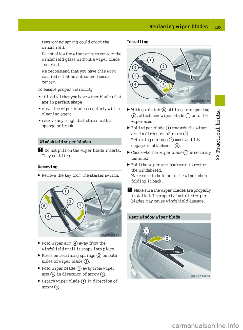 SMART FORTWO COUPE 2012  Owners Manual tensioning spring could crack the
windshield.
Do 
not allow the wiper arms to contact the
windshield glass without a wiper blade
inserted.
We recommend that you have this work
carried out at an author