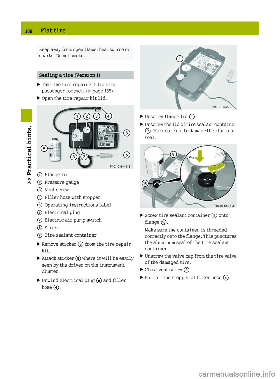 SMART FORTWO COUPE 2012 Owners Manual Keep away from open flame, heat source or
sparks. Do not smoke.
Sealing a tire (Version 1)
X Take the tire repair kit from the
passenger footwell (Y page 158).
X Open the tire repair kit lid. :
Flange SMART FORTWO COUPE 2012 Owners Manual Keep away from open flame, heat source or
sparks. Do not smoke.
Sealing a tire (Version 1)
X Take the tire repair kit from the
passenger footwell (Y page 158).
X Open the tire repair kit lid. :
Flange
