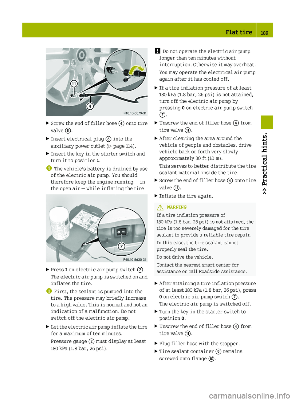 SMART FORTWO COUPE 2012 Owners Guide X
Screw the end of filler hose ? onto tire
valve G.
X Insert electrical plug B into the
auxiliary power outlet
(Y page 114).
X Insert the key in the starter switch and
turn it to position 1.
i The SMART FORTWO COUPE 2012 Owners Guide X
Screw the end of filler hose ? onto tire
valve G.
X Insert electrical plug B into the
auxiliary power outlet
(Y page 114).
X Insert the key in the starter switch and
turn it to position 1.
i The