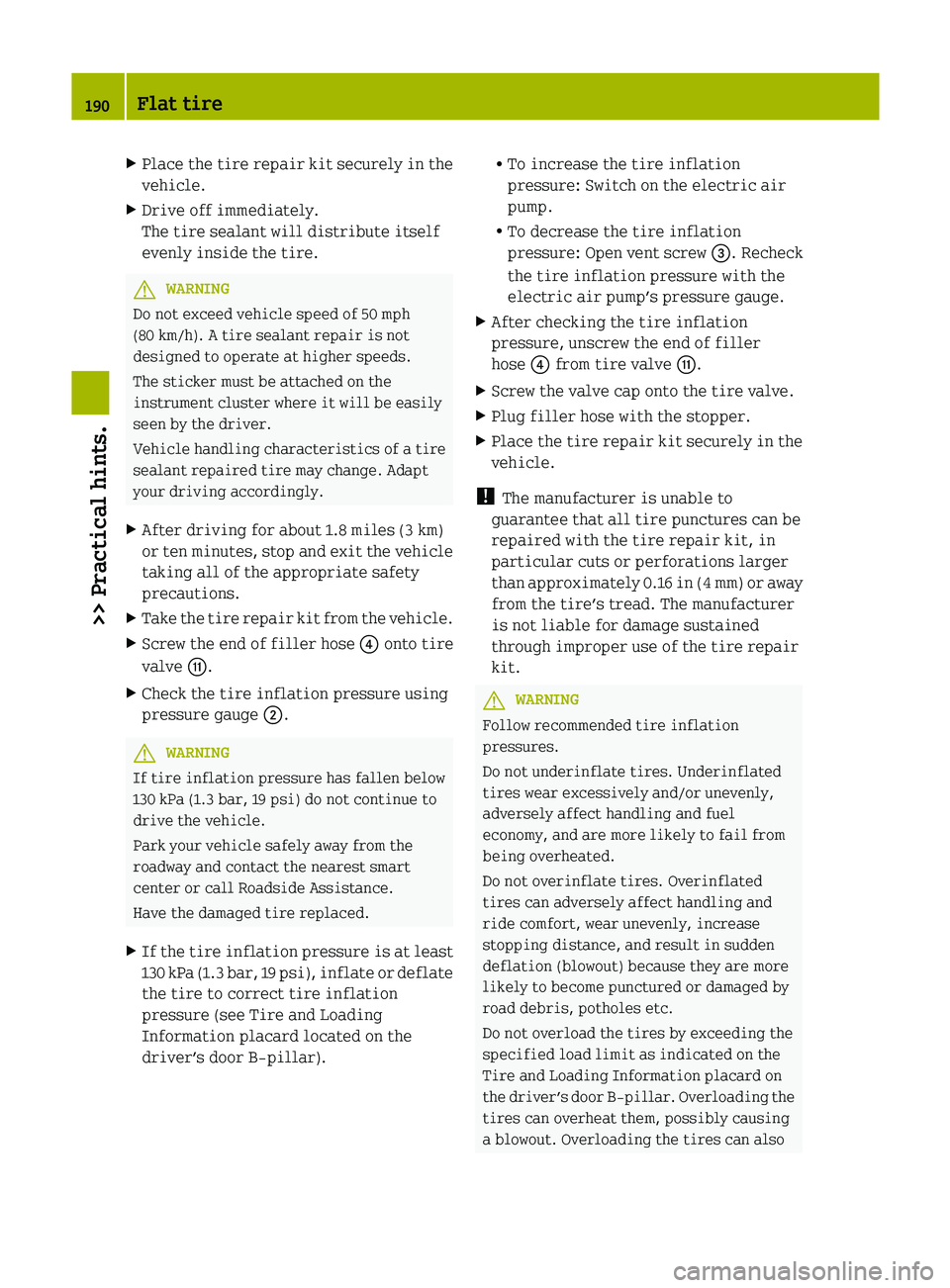 SMART FORTWO COUPE 2012 Owners Manual X
Place the tire repair kit securely in the
vehicle.
X Drive off immediately.
The tire sealant will distribute itself
evenly inside the tire. G
WARNING
Do not exceed vehicle speed of 50 mph
(80 km/h). SMART FORTWO COUPE 2012 Owners Manual X
Place the tire repair kit securely in the
vehicle.
X Drive off immediately.
The tire sealant will distribute itself
evenly inside the tire. G
WARNING
Do not exceed vehicle speed of 50 mph
(80 km/h).