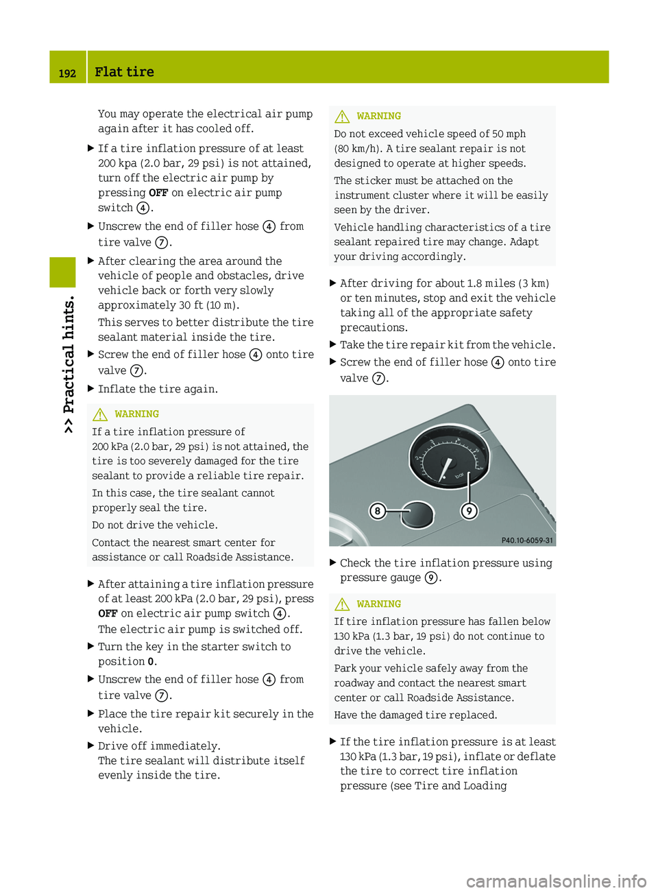 SMART FORTWO COUPE 2012 Owners Manual You may operate the electrical air pump
again after it has cooled off.
X If a tire inflation pressure of at least
200 kpa (2.0 bar, 29 psi)
is not attained,
turn off the electric air pump by
pressing SMART FORTWO COUPE 2012 Owners Manual You may operate the electrical air pump
again after it has cooled off.
X If a tire inflation pressure of at least
200 kpa (2.0 bar, 29 psi)
is not attained,
turn off the electric air pump by
pressing