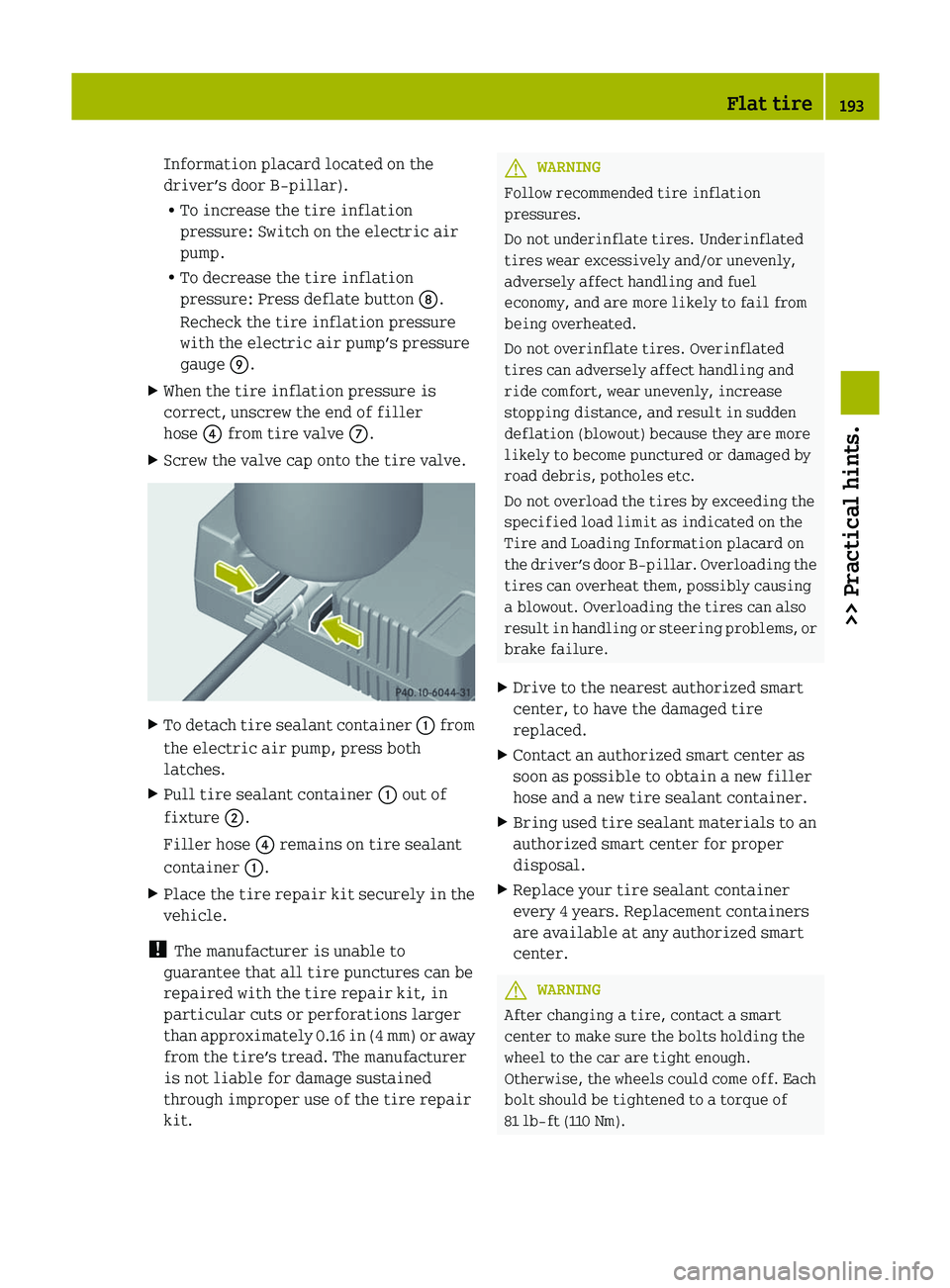 SMART FORTWO COUPE 2012 Owners Manual Information placard located on the
driver’s door B‑pillar).
R
To increase the tire inflation
pressure: Switch on the electric air
pump.
R To decrease the tire inflation
pressure: Press deflate but SMART FORTWO COUPE 2012 Owners Manual Information placard located on the
driver’s door B‑pillar).
R
To increase the tire inflation
pressure: Switch on the electric air
pump.
R To decrease the tire inflation
pressure: Press deflate but