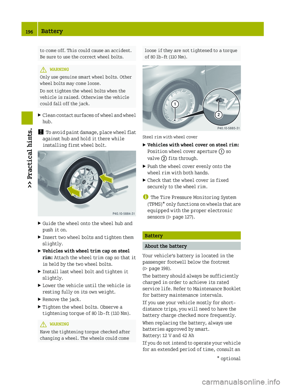 SMART FORTWO COUPE 2012  Owners Manual to come off. This could cause an accident.
Be sure to use the correct wheel bolts.
G
WARNING
Only use genuine smart wheel bolts. Other
wheel bolts may come loose.
Do not tighten the wheel bolts when t