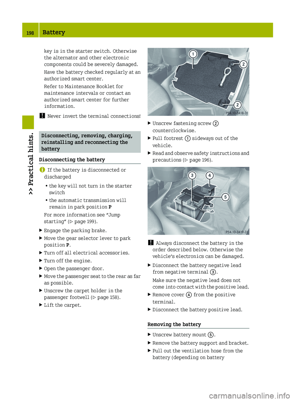SMART FORTWO COUPE 2012 Owners Manual key is in the starter switch. Otherwise
the alternator and other electronic
components could be severely damaged.
Have the battery checked regularly at an
authorized smart center.
Refer to Maintenance SMART FORTWO COUPE 2012 Owners Manual key is in the starter switch. Otherwise
the alternator and other electronic
components could be severely damaged.
Have the battery checked regularly at an
authorized smart center.
Refer to Maintenance