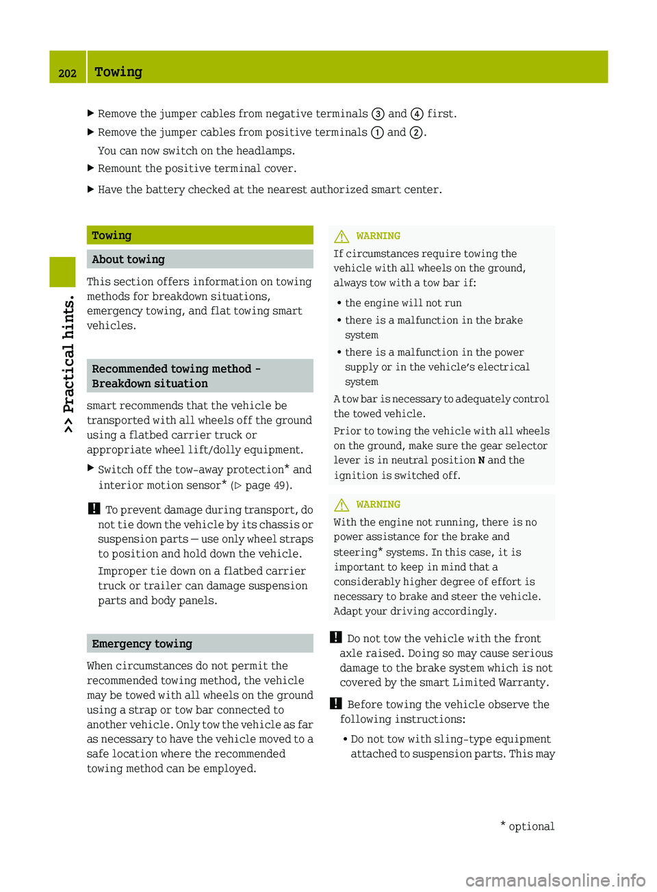 SMART FORTWO COUPE 2012  Owners Manual X
Remove the jumper cables from negative terminals  = and ? first.
X Remove the jumper cables from positive terminals  : and ;.
You can now switch on the headlamps.
X Remount the positive terminal cov