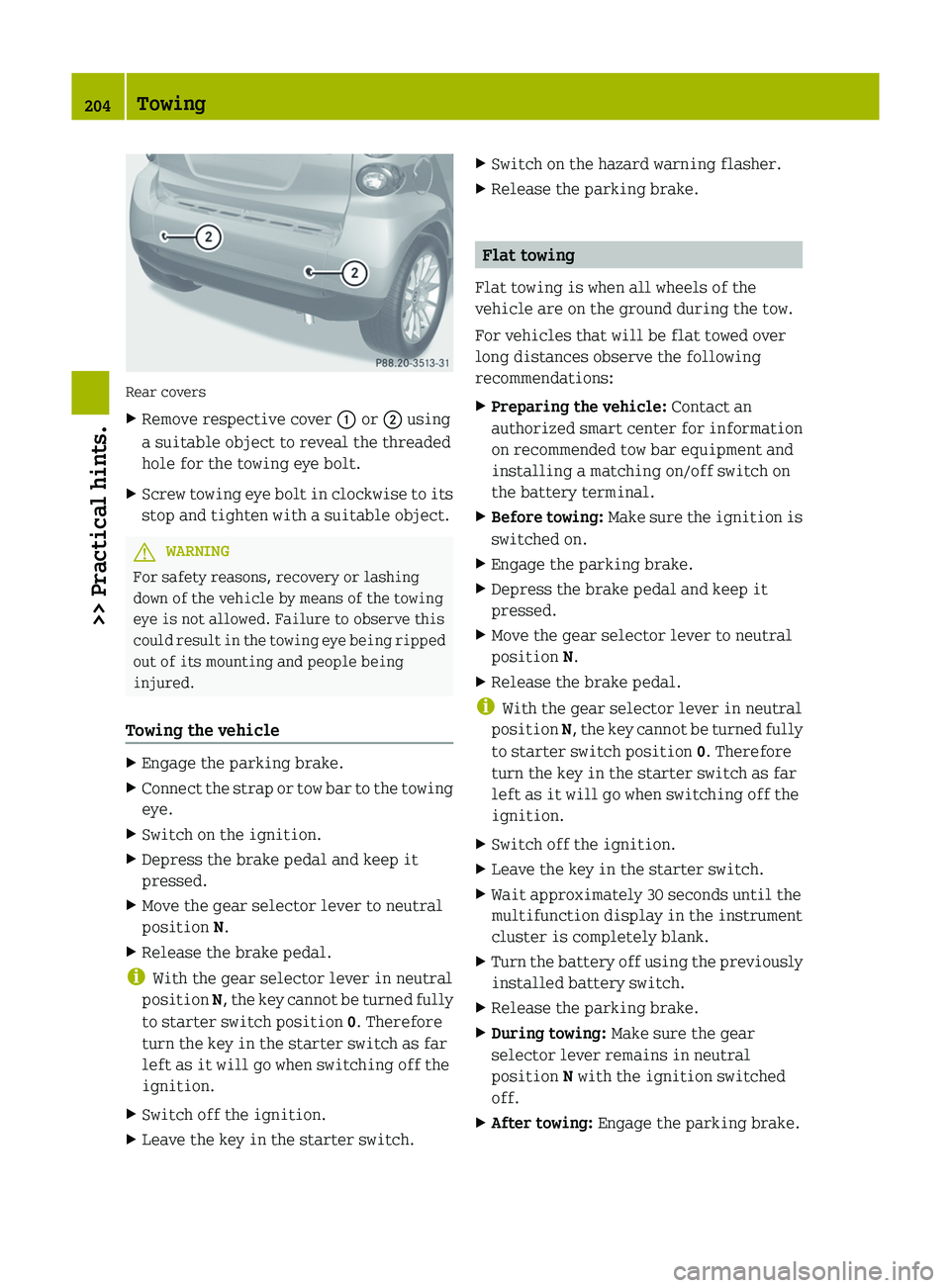 SMART FORTWO COUPE 2012  Owners Manual Rear covers
X
Remove respective cover : or ; using
a suitable object to reveal the threaded
hole for the towing eye bolt.
X Screw towing eye bolt in clockwise to its
stop and tighten with a suitable o