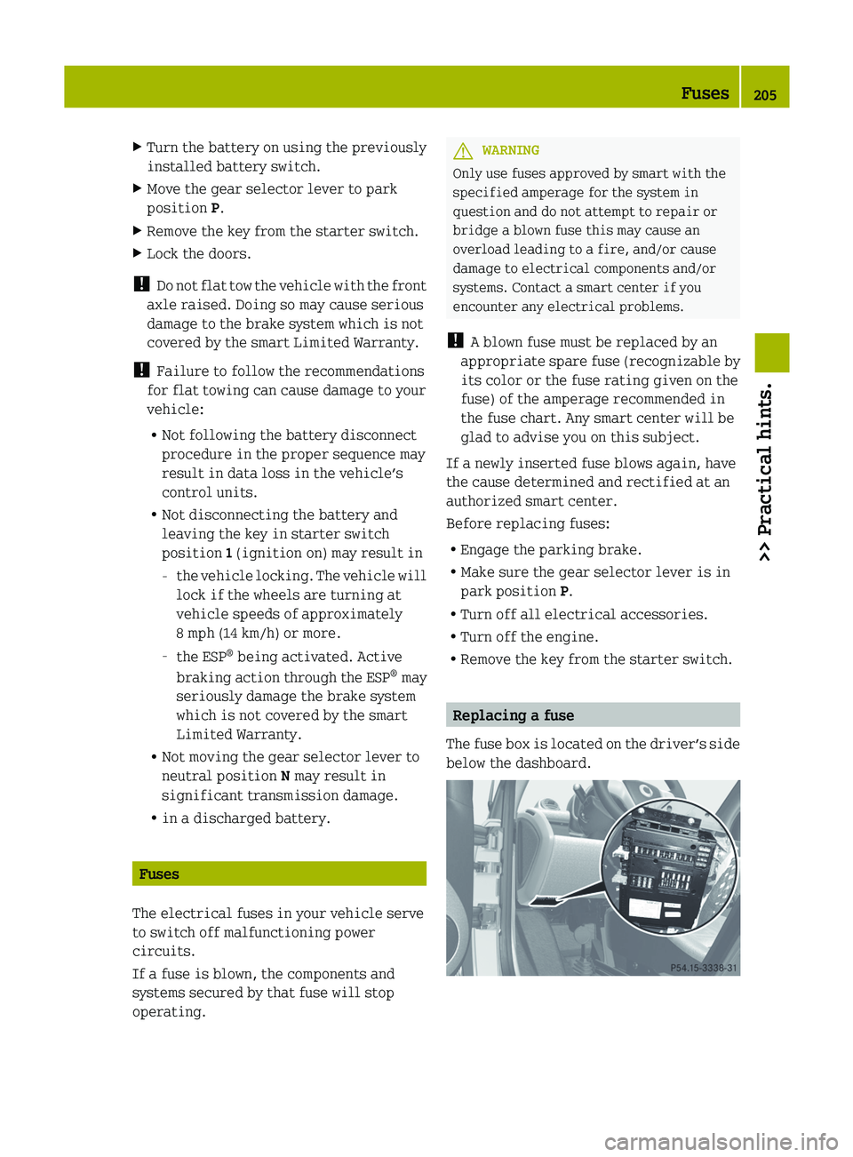 SMART FORTWO COUPE 2012  Owners Manual X
Turn the battery on using the previously
installed battery switch.
X Move the gear selector lever to park
position P.
X Remove the key from the starter switch.
X Lock the doors.
!  Do  not flat tow 