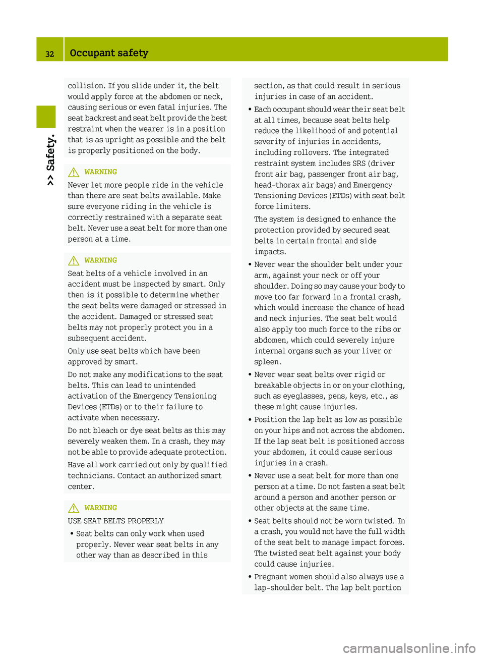 SMART FORTWO COUPE 2012  Owners Manual collision. If you slide under it, the belt
would apply force at the abdomen or neck,
causing 
serious or even fatal injuries. The
seat backrest and seat belt provide the best
restraint when the wearer