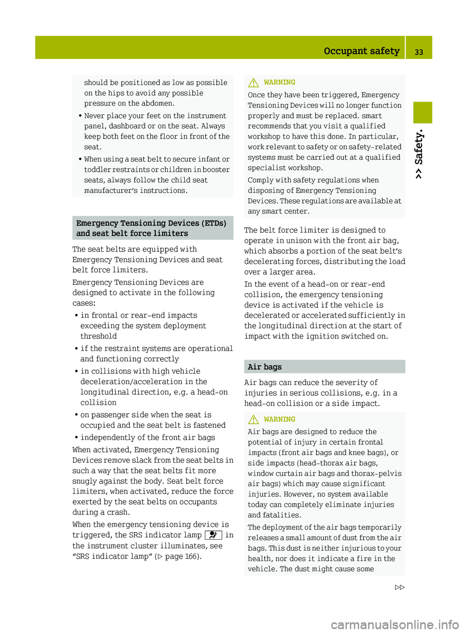 SMART FORTWO COUPE 2012  Owners Manual should be positioned as low as possible
on the hips to avoid any possible
pressure on the abdomen.
R Never place your feet on the instrument
panel, dashboard or on the seat. Always
keep 
both feet on 