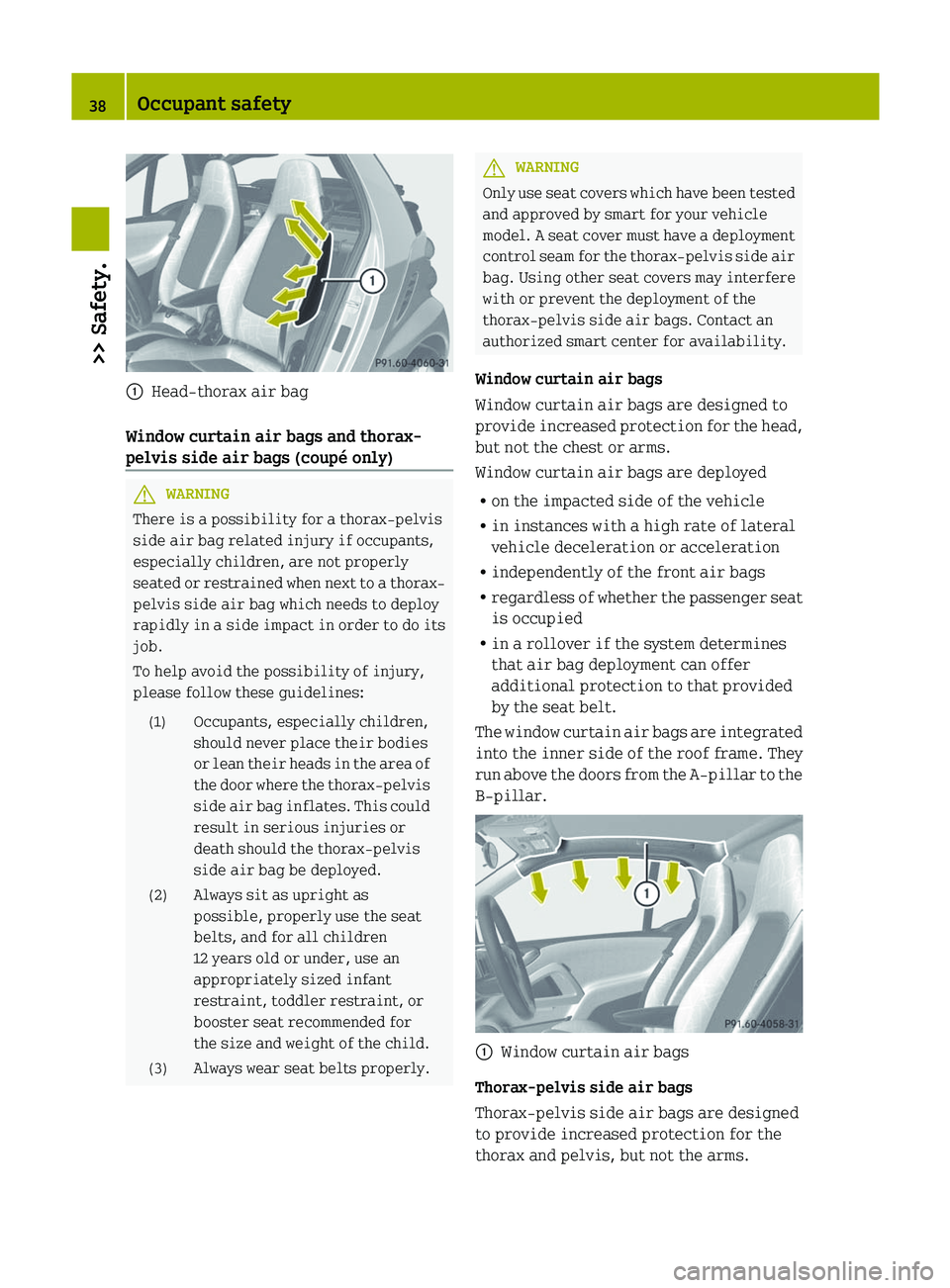 SMART FORTWO COUPE 2012  Owners Manual :
Head-thorax air bag
Window curtain air bags and thorax-
pelvis side air bags (coupé only) G
WARNING
There is a possibility for a thorax-pelvis
side air bag related injury if occupants,
especially c