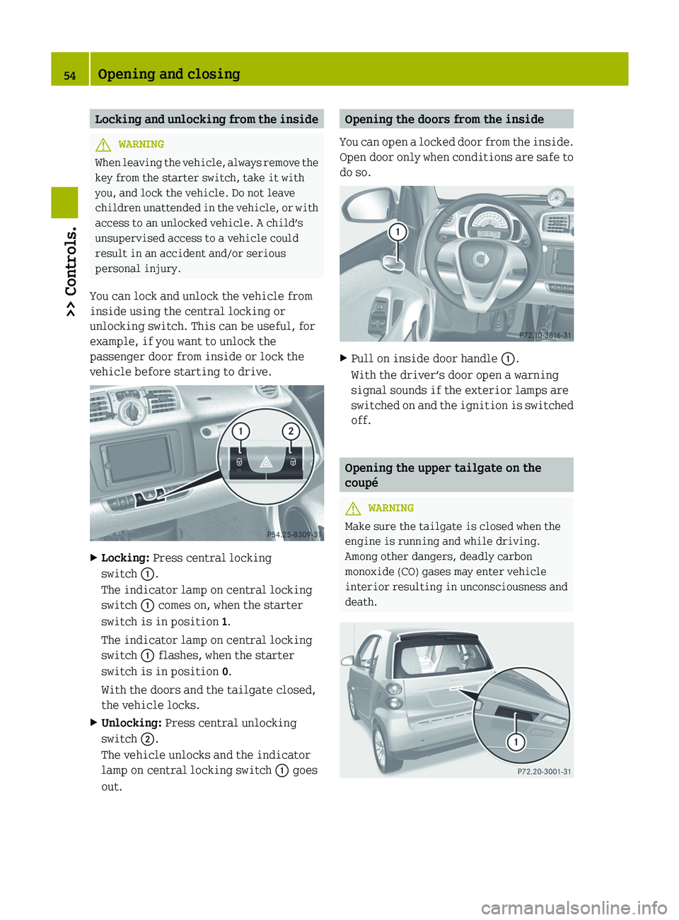 SMART FORTWO COUPE 2012  Owners Manual Locking and unlocking from the inside
G
WARNING
When leaving the vehicle, always remove the
key from the starter switch, take it with
you, and lock the vehicle. Do not leave
children 
unattended in th