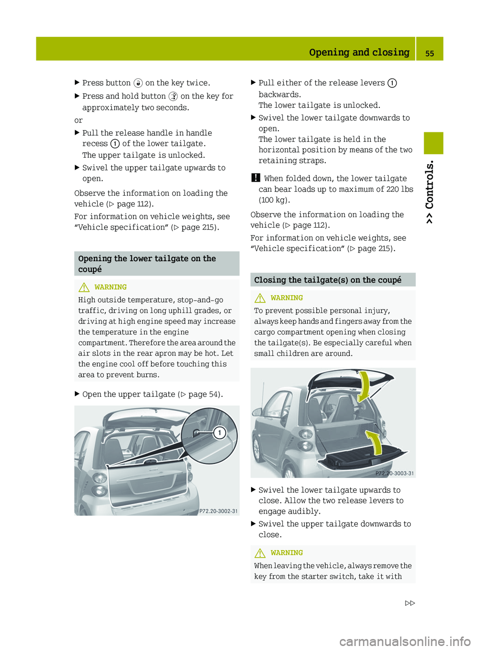SMART FORTWO COUPE 2012  Owners Manual X
Press button  # on the key twice.
X Press and hold button $ on the key for
approximately two seconds.
or
X Pull the release handle in handle
recess : of the lower tailgate.
The upper tailgate is unl