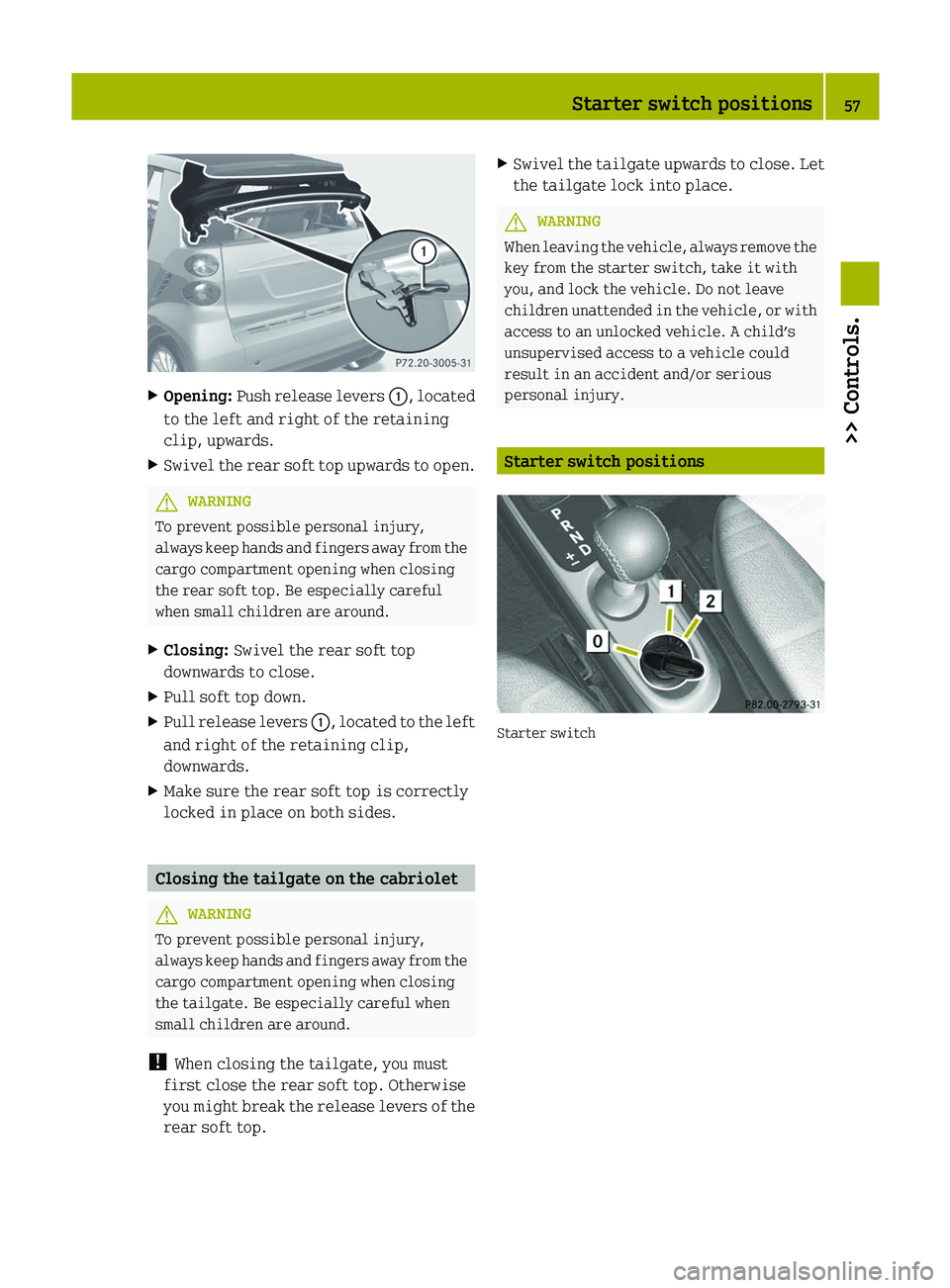 SMART FORTWO COUPE 2012 Workshop Manual X
Opening: Push release levers :, located
to the left and right of the retaining
clip, upwards.
X Swivel the rear soft top upwards to open. G
WARNING
To prevent possible personal injury,
always
kee SMART FORTWO COUPE 2012 Workshop Manual X
Opening: Push release levers :, located
to the left and right of the retaining
clip, upwards.
X Swivel the rear soft top upwards to open. G
WARNING
To prevent possible personal injury,
always
kee