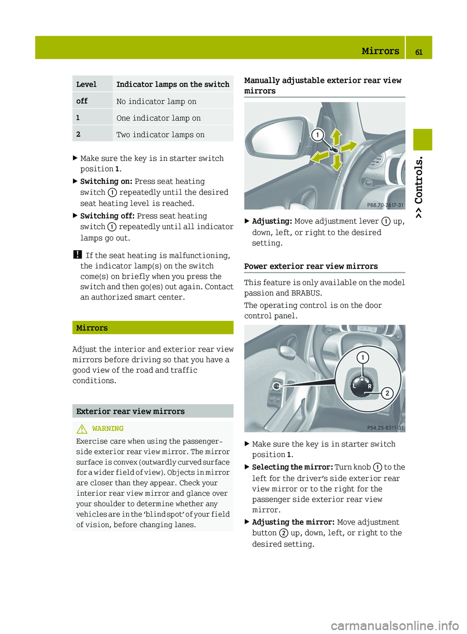 SMART FORTWO COUPE 2012  Owners Manual Level Indicator lamps on the switch
off
No indicator lamp on
1
One indicator lamp on
2
Two indicator lamps on
X
Make sure the key is in starter switch
position 1.
X Switching on:  Press seat heating
s