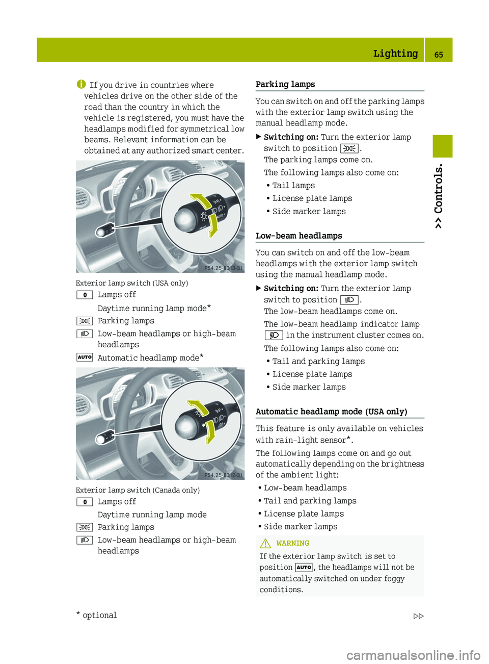 SMART FORTWO COUPE 2012  Owners Manual i
If you drive in countries where
vehicles drive on the other side of the
road than the country in which the
vehicle is registered, you must have the
headlamps 
modified for symmetrical low
beams. Rel