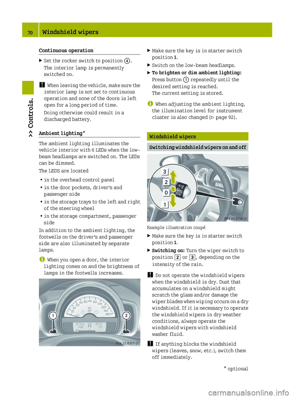 SMART FORTWO COUPE 2012  Owners Manual Continuous operation
X
Set the rocker switch to position  ?.
The interior lamp is permanently
switched on.
!  When  leaving the vehicle, make sure the
interior lamp is not set to continuous
operation 