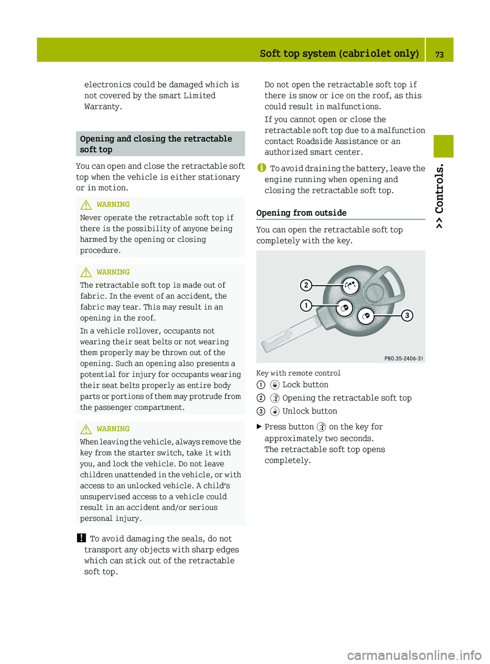 SMART FORTWO COUPE 2012  Owners Manual electronics could be damaged which is
not covered by the smart Limited
Warranty.
Opening and closing the retractable
soft top
You 
can open and close the retractable soft
top when the vehicle is eithe