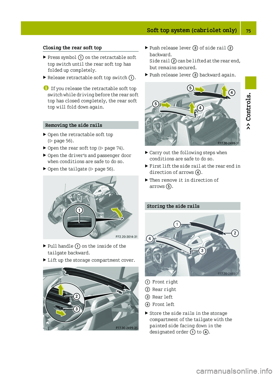 SMART FORTWO COUPE 2012 User Guide Closing the rear soft top
X
Press symbol  : on the retractable soft
top switch until the rear soft top has
folded up completely.
X Release retractable soft top switch  :.
i If you release the retracta