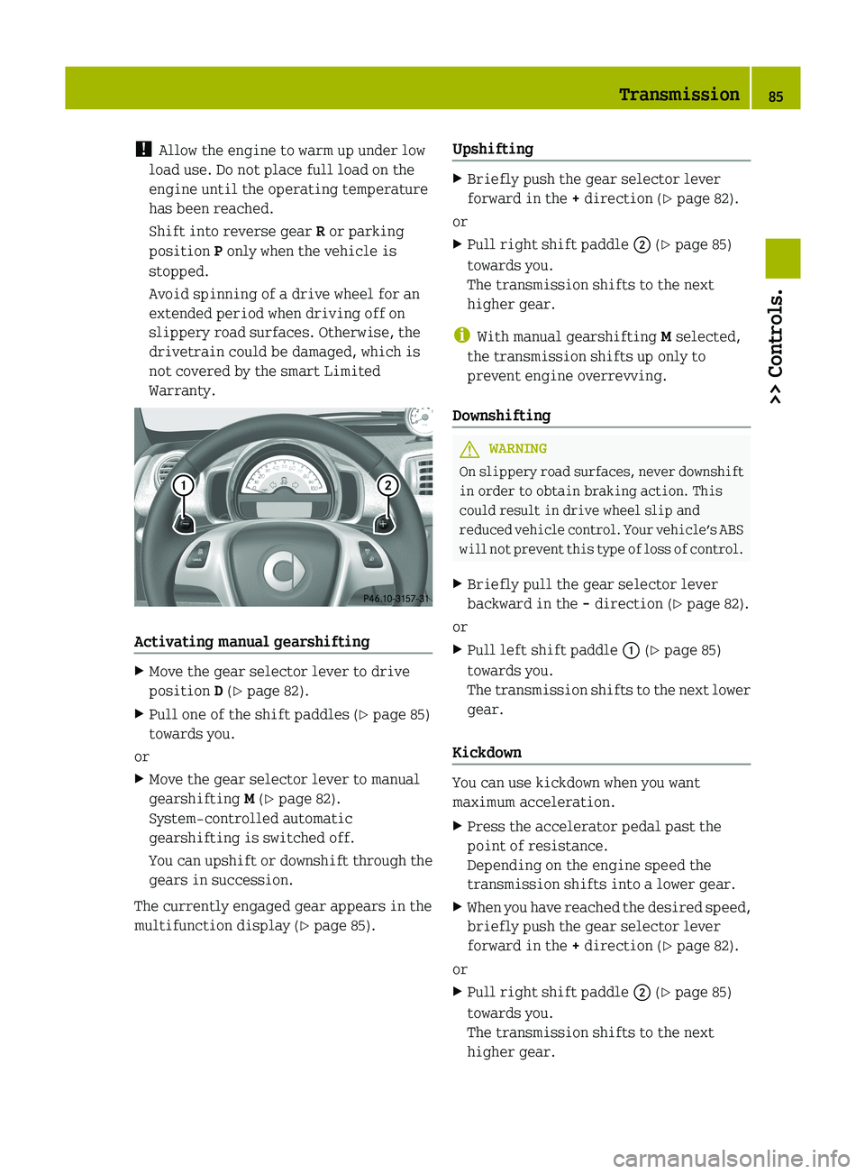 SMART FORTWO COUPE 2012 Owners Manual !
Allow the engine to warm up under low
load use. Do not place full load on the
engine until the operating temperature
has been reached.
Shift into reverse gear R or parking
position P only when the SMART FORTWO COUPE 2012 Owners Manual !
Allow the engine to warm up under low
load use. Do not place full load on the
engine until the operating temperature
has been reached.
Shift into reverse gear R or parking
position P only when the