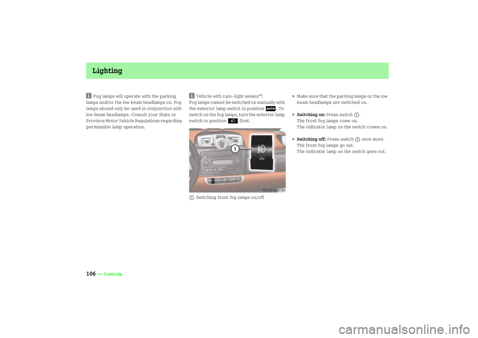 SMART FORTWO COUPE 2008  Owners Manual Lighting
106
>> Controls.
i
Fog lamps will operate with the parking 
lamps and/or the low beam headlamps on. Fog 
lamps should only be used in conjunction with 
low beam headlamps. Consult your State 