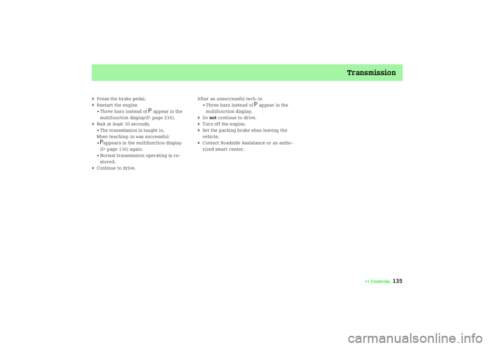 SMART FORTWO COUPE 2008  Owners Manual Transmission
>> Controls.
135
>Press the brake pedal.
>Restart the engine
• Three bars instead of 
 appear in the 
multifunction display(page 236).
>Wait at least 30 seconds.
• The transmissio