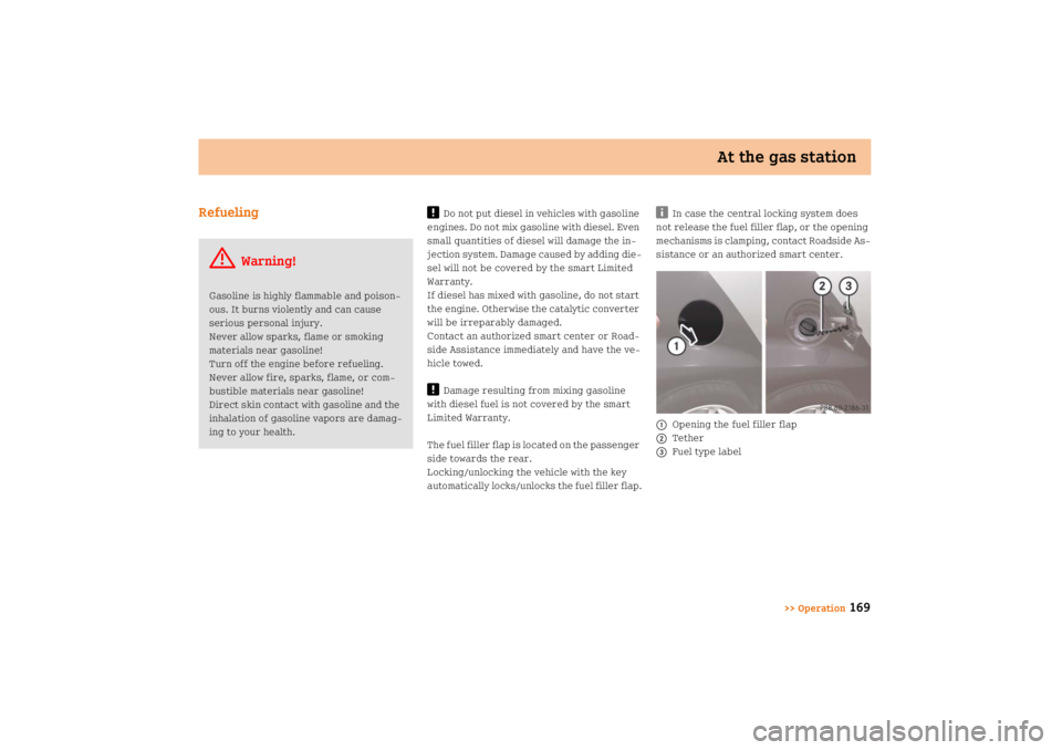 SMART FORTWO COUPE 2008  Owners Manual At the gas station
>> Operation
169 Refueling
!
Do not put diesel in vehicles with gasoline 
engines. Do not mix gasoline with diesel. Even 
small quantities of diesel will damage the in
jection syst