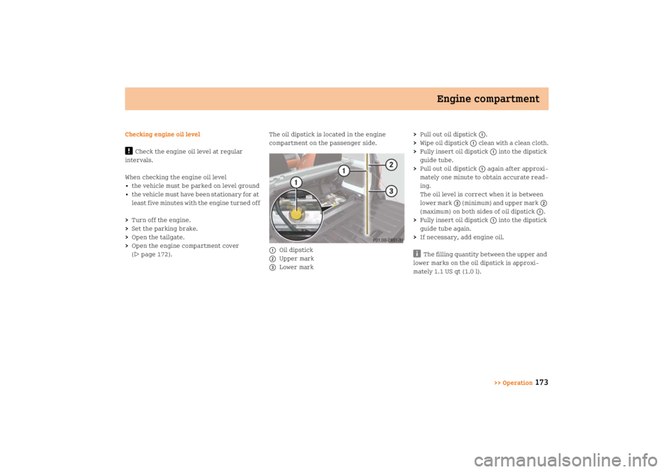 SMART FORTWO COUPE 2008  Owners Manual Engine compartment
>> Operation
173
Checking engine oil level!
Check the engine oil level at regular 
intervals.
When checking the engine oil level
• the vehicle must be parked on level ground
• t