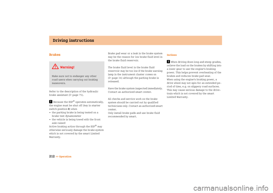 SMART FORTWO COUPE 2008  Owners Manual Driving instructions
212
>> Operation
BrakesRefer to the description of the hydraulic 
brake assistant (
page 75).
!
Because the ESP
® operates automatically, 
the engine must be shut off (key in st