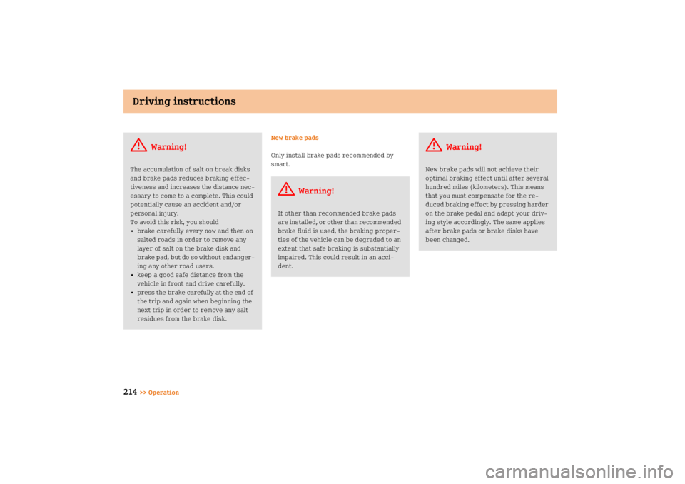SMART FORTWO COUPE 2008  Owners Manual Driving instructions
214
>> OperationNew brake pads
Only install brake pads recommended by 
smart.
G
Warning!
The accumulation of salt on break disks 
and brake pads reduces braking effec
tiveness an
