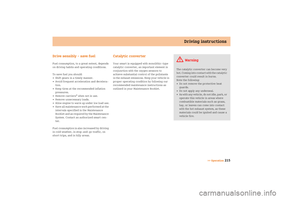 SMART FORTWO COUPE 2008  Owners Manual Driving instructions
>> Operation
215 Drive sensibly  save fuel
Fuel consumption, to a great extent, depends 
on driving habits and operating conditions.
To save fuel you should:
• Shift gears in a