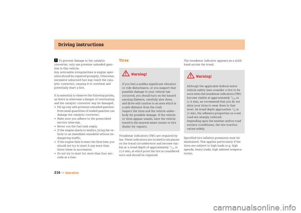 SMART FORTWO COUPE 2008  Owners Manual Driving instructions
216
>> Operation
!
To prevent damage to the catalytic 
converter, only use premium unleaded gaso
line in this vehicle.
Any noticeable irregularities in engine oper
ation should 