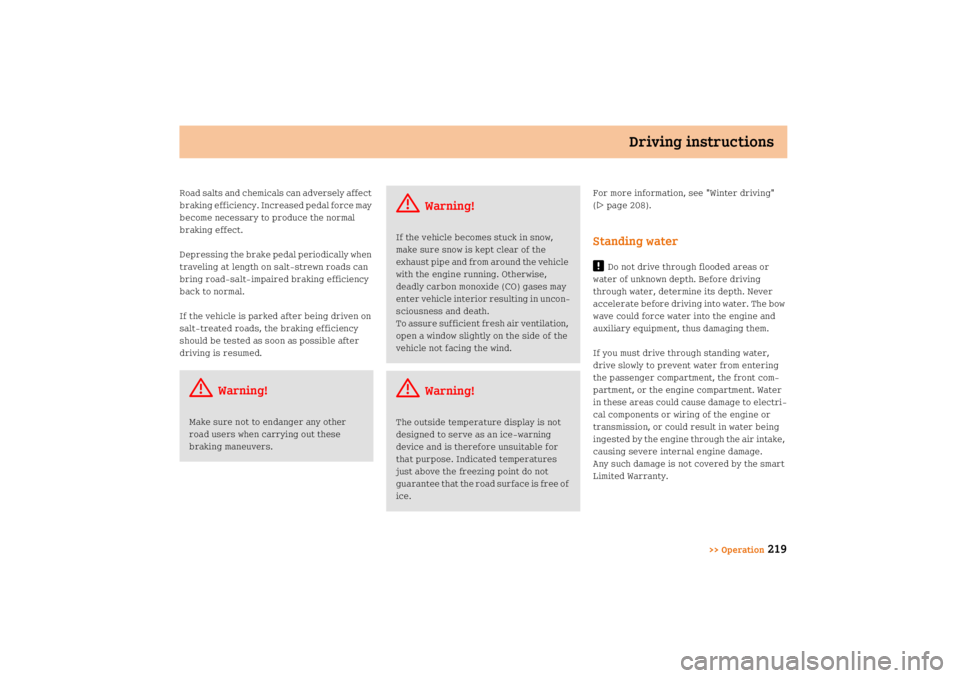 SMART FORTWO COUPE 2008  Owners Manual Driving instructions
>> Operation
219
Road salts and chemicals can adversely affect 
braking efficiency. Increased pedal force may 
become necessary to produce the normal 
braking effect.
Depressing t