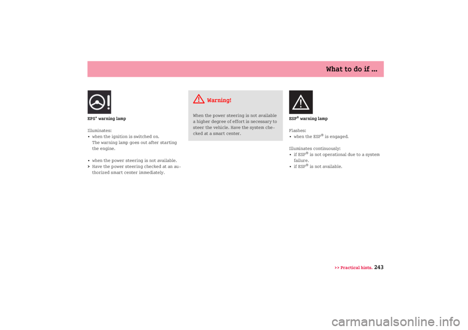 SMART FORTWO COUPE 2008  Owners Manual What to do if ...
>> Practical hints.
243
EPS* warning lamp
Illuminates:
• when the ignition is switched on.
The warning lamp goes out after starting 
the engine.
• when the power steering is not 