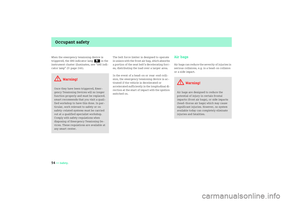 SMART FORTWO COUPE 2008  Owners Manual Occupant safety
54
>> Safety. When the emergency tensioning device is 
triggered, the SRS indicator lamp= in the 
instrument cluster illuminates, see "SRS indi
cator lamp" (
page 246).The be