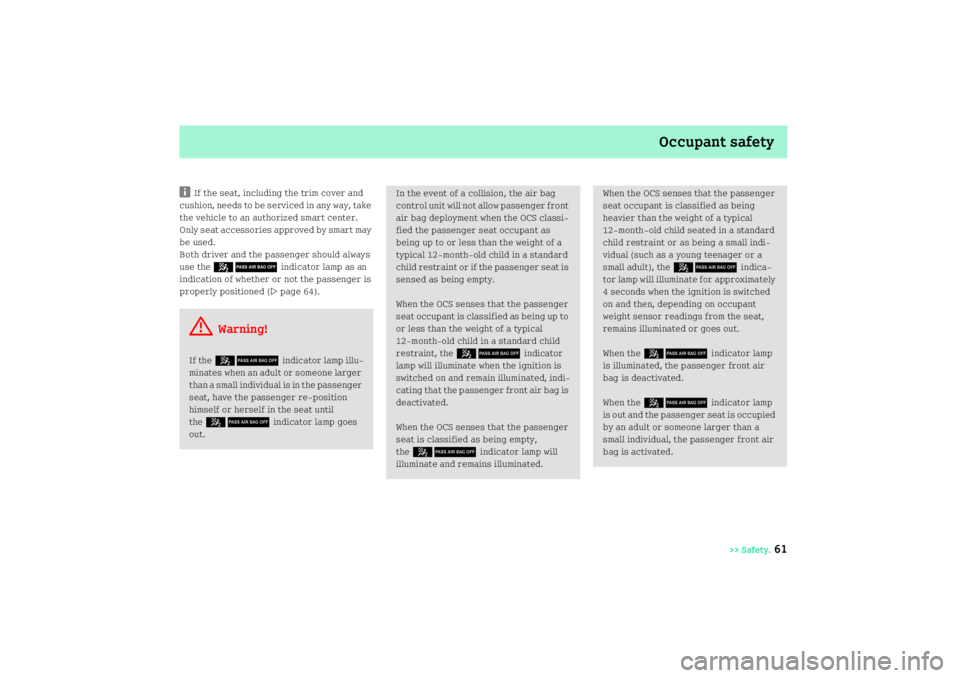 SMART FORTWO COUPE 2008  Owners Manual Occupant safety
>> Safety.
61
i
If the seat, including the trim cover and 
cushion, needs to be serviced in any way, take 
the vehicle to an authorized smart center. 
Only seat accessories approved by