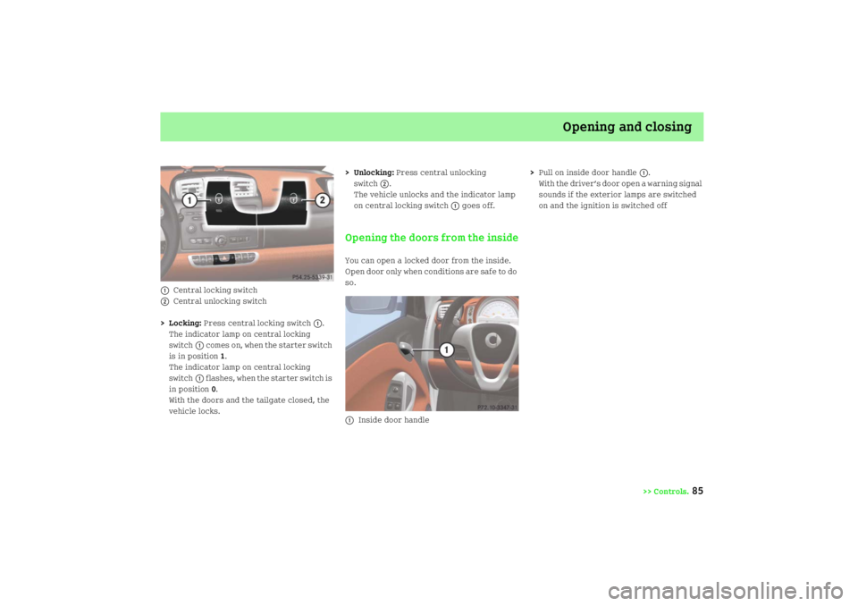 SMART FORTWO COUPE 2008  Owners Manual Opening and closing
>> Controls.
85
1
Central locking switch
2
Central unlocking switch
>Locking: Press central locking switch
1.
The indicator lamp on central locking 
switch
1 comes on, when the sta