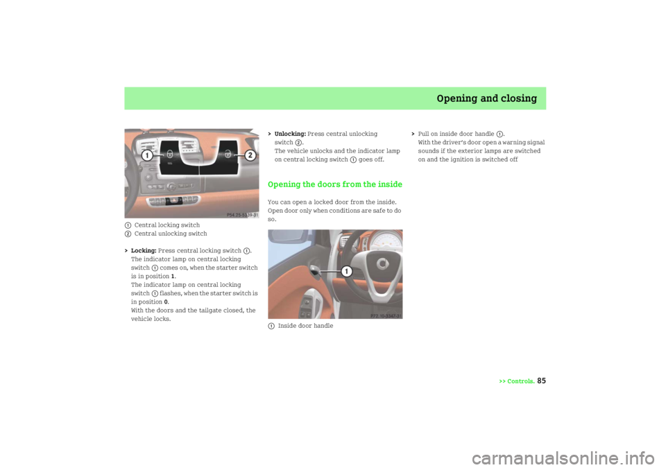 SMART FORTWO COUPE 2008 Manual Online Opening and closing
>> Controls.
85
1
Central locking switch
2
Central unlocking switch
>Locking: Press central locking switch
1.
The indicator lamp on central locking 
switch
1 comes on, when the sta