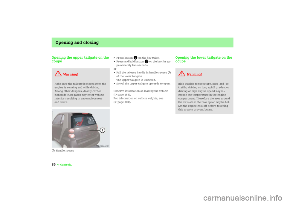 SMART FORTWO COUPE 2008 Manual Online Opening and closing
86
>> Controls.
Opening the upper tailgate on the 
coupé1
Handle recess>Press button
©
 on the key twice.
>Press and hold button
»
 on the key for ap
proximately two seconds.
o