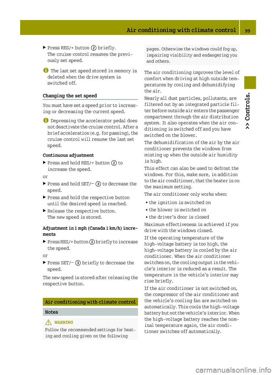 SMART FORTWO COUPE 2015 Owners Manual X
Press RES/+ button ;briefly.
The cruise control resumes the previ-
ously set speed.
i The last set speed stored in memory is
deleted when the drive system is
switched off.
Changing the set speed You SMART FORTWO COUPE 2015 Owners Manual X
Press RES/+ button ;briefly.
The cruise control resumes the previ-
ously set speed.
i The last set speed stored in memory is
deleted when the drive system is
switched off.
Changing the set speed You