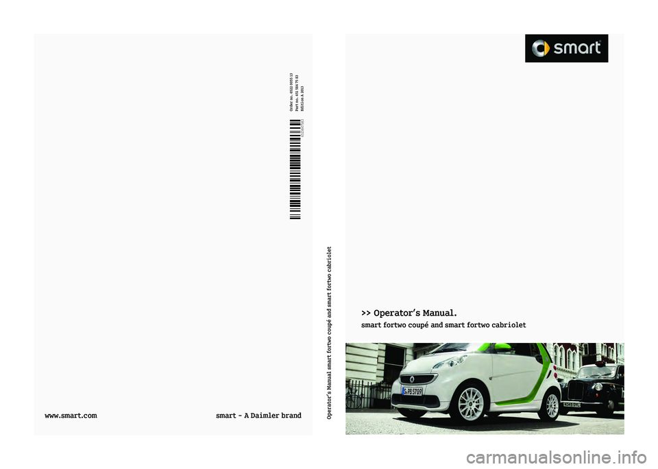 SMART FORTWO COUPE 2013  Owners Manual >> Operator’s Manual.
smart fortwo coupé and smart fortwo cabrioletÉ4515847583HËÍ
4515847583Order no. 6522 0055 13
Part no. 451 584 75 83
Edition A 2013
www.smart.com
smart - A Daimler brandOper