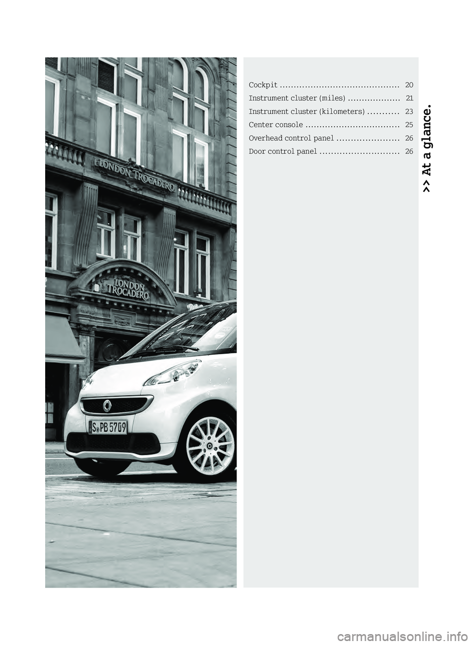 SMART FORTWO COUPE 2013 Owners Manual >> At a glance.Cockpit
........................................... 20
Instrument cluste r(miles) .................. .21
Instrument cluster (kilometers) ...........23
Center console ...................