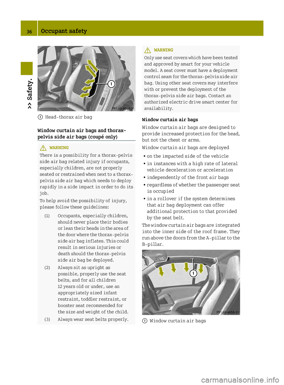 SMART FORTWO COUPE 2013 Owners Guide 0002
Head-thorax air bag
Window curtain air bags and thorax-
pelvis side air bags (coupé only) G
WARNING
There is a possibility for a thorax-pelvis
side air bag related injury if occupants,
especiall SMART FORTWO COUPE 2013 Owners Guide 0002
Head-thorax air bag
Window curtain air bags and thorax-
pelvis side air bags (coupé only) G
WARNING
There is a possibility for a thorax-pelvis
side air bag related injury if occupants,
especiall