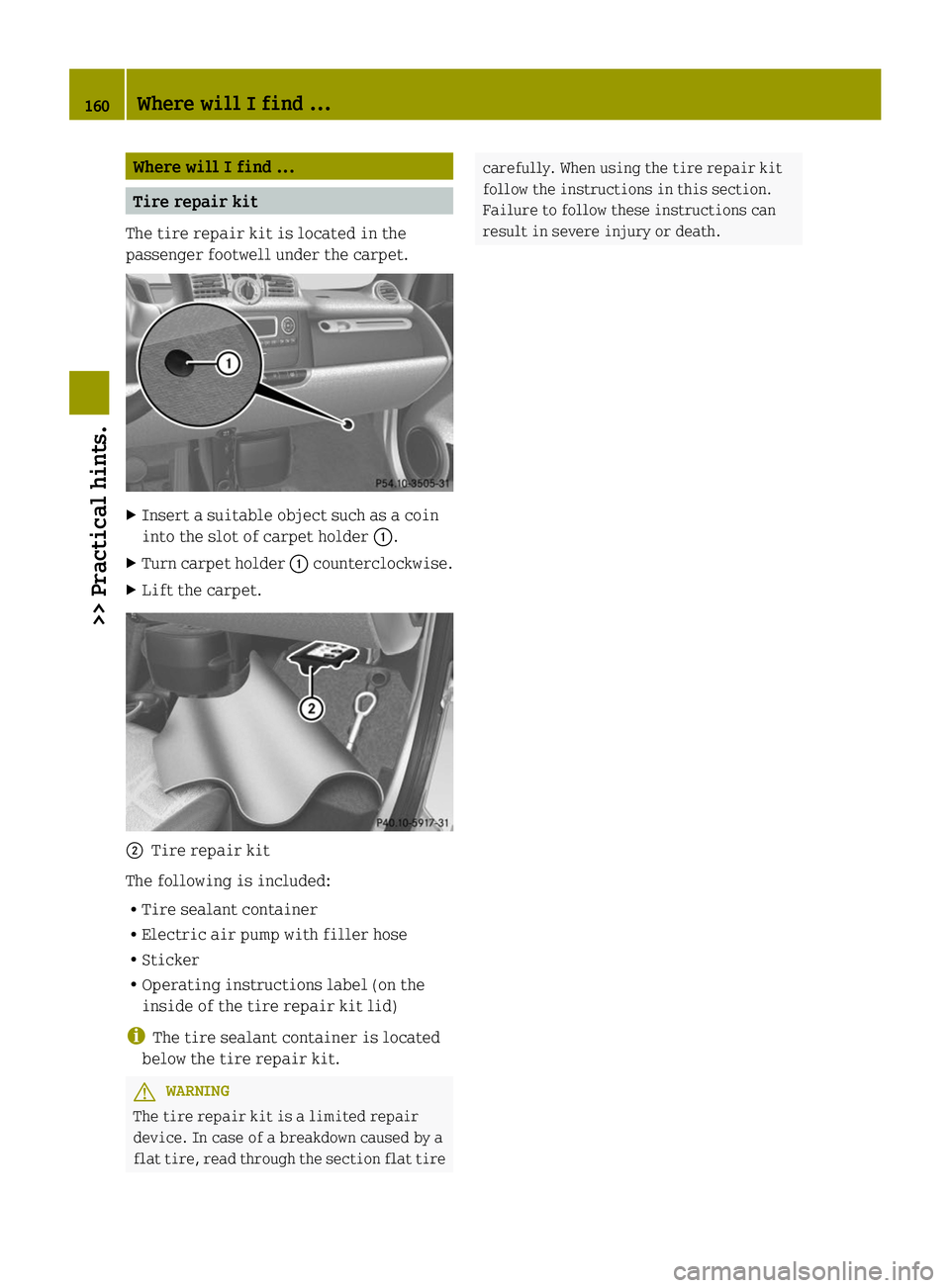 SMART FORTWO COUPE 2014  Owners Manual Where will I find ...
Tire repair kit
The tire repair kit is located in the
passenger footwell under the carpet. X
Insert a suitable object such as a coin
into the slot of carpet holder 0043.
X Turn c