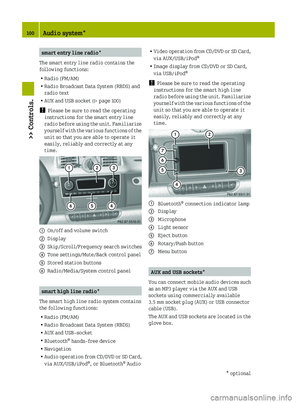 SMART FORTWO COUPE 2011  Owners Manual smart entry line radio*
The smart entry line radio contains the
following functions:
RRadio (FM/AM)
RRadio Broadcast Data System (RBDS) and
radio text
RAUX and USB socket (Y page 100)
! Please be sure