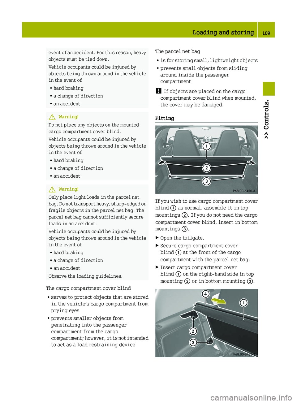 SMART FORTWO COUPE 2011  Owners Manual event of an accident. For this reason, heavy
objects must be tied down.
Vehicle occupants could be injured by
objects being thrown around in the vehicle
in the event of
Rhard braking
Ra change of dire