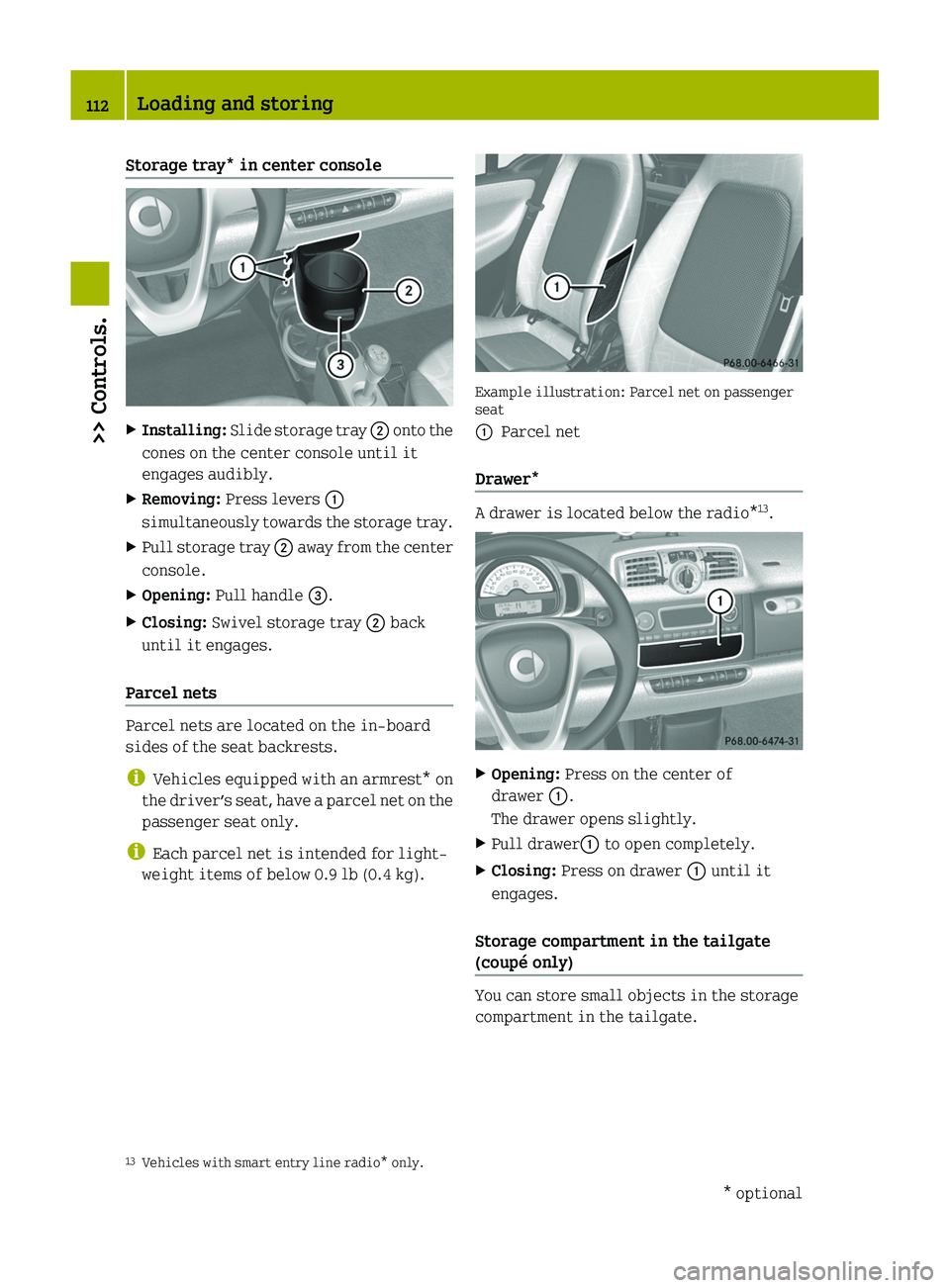 SMART FORTWO COUPE 2011  Owners Manual Storage tray* in center consoleXInstalling: Slide storage tray \000G onto the
cones on the center console until it
engages audibly.
XRemoving: Press levers \000F
simultaneously towards the storage tra