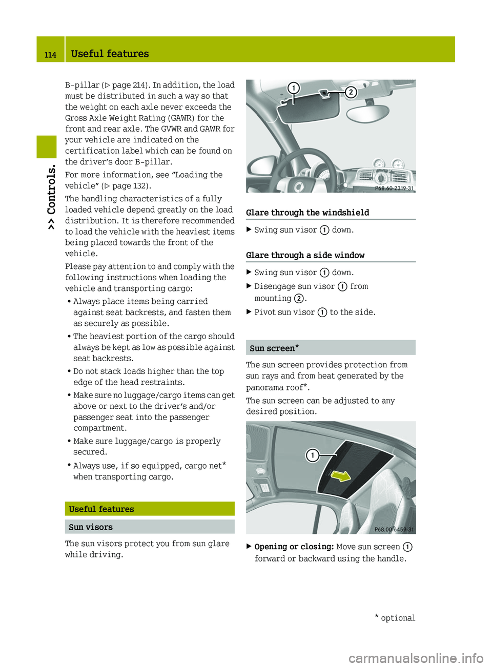SMART FORTWO COUPE 2011  Owners Manual B‑pillar (Y page 214). In addition, the load
must be distributed in such a way so that
the weight on each axle never exceeds the
Gross Axle Weight Rating (GAWR) for the
front and rear axle. The GVWR